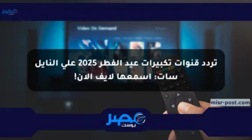 تردد قنوات تكبيرات عيد الفطر 2025 على النايل سات: اسمعها لايف الآن!